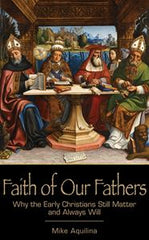 Faith of Our Fathers:  Why the Early Christians Still Matter and Always Will