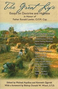 The Great Life:  Essays on Doctrine &Holiness in Honor of Father Ronald Lawler, O.F.M. Cap.