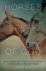 Horses Speak of God: How Horses Can Teach Us to Listen and be Transformed