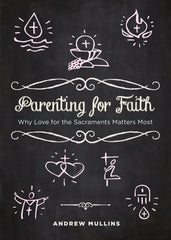 Parenting for Faith: Why Love for the Sacraments Matters Most