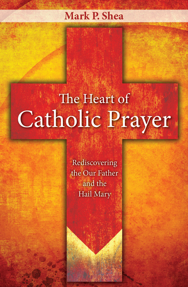 The Heart of Catholic Prayer: Rediscovering the Our Father