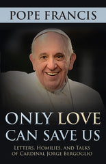 Only Love Can Save Us: Letters, Homilies, and Talks
