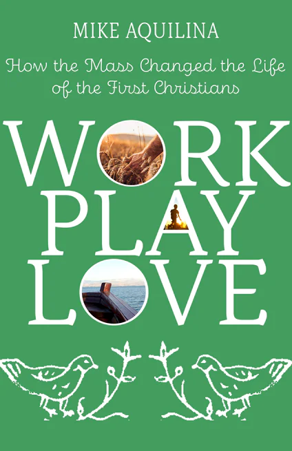 Work, Play, Love: How the Mass Changed the Life of the First Christians