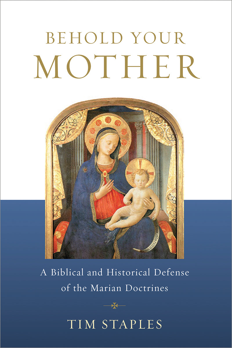 Behold Your Mother: A Biblical and Historical Defense of the Marian Doctrines