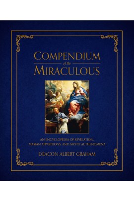Compendium of the Miraculous: An Encyclopedia of Revelation, Marian Apparitions, and Mystical Phenomena