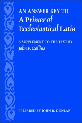 An Answer Key to A Primer of Ecclesiastical Latin: A Supplement to the Text by John F. Collins